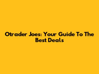 Otrader Joe's: Your Guide To The Best Deals