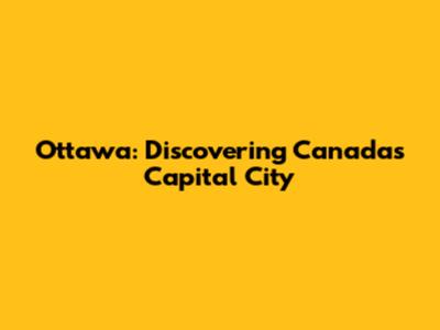 Ottawa: Discovering Canada's Capital City