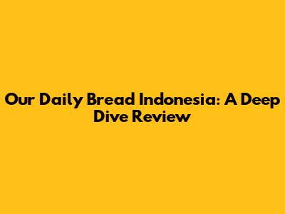 Our Daily Bread Indonesia: A Deep Dive Review