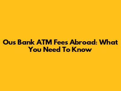 Ous Bank ATM Fees Abroad: What You Need To Know