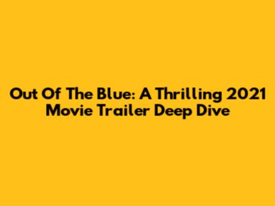 Out Of The Blue: A Thrilling 2021 Movie Trailer Deep Dive