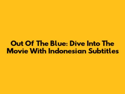 Out Of The Blue: Dive Into The Movie With Indonesian Subtitles