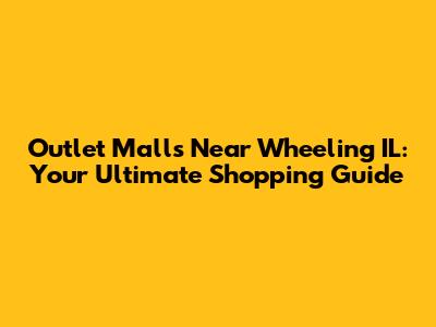 Outlet Malls Near Wheeling IL: Your Ultimate Shopping Guide