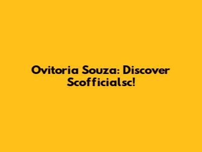 Ovitoria Souza: Discover Scofficialsc!