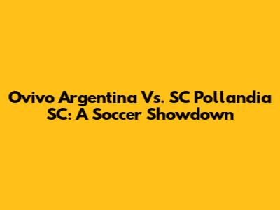 Ovivo Argentina Vs. SC Pollandia SC: A Soccer Showdown