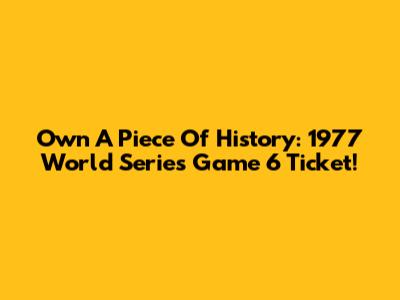 Own A Piece Of History: 1977 World Series Game 6 Ticket!