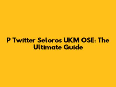P Twitter Seloros UKM OSE: The Ultimate Guide
