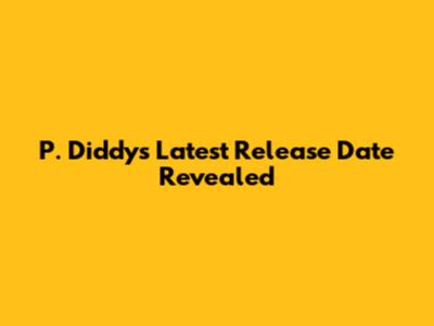 P. Diddy's Latest Release Date Revealed