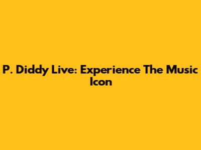 P. Diddy Live: Experience The Music Icon