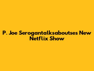 P. Joe Serogantalksaboutse's New Netflix Show
