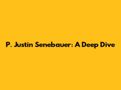 P. Justin Senebauer: A Deep Dive