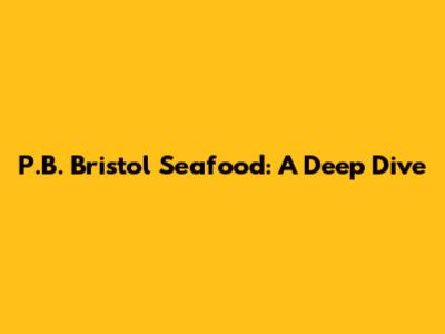 P.B. Bristol Seafood: A Deep Dive