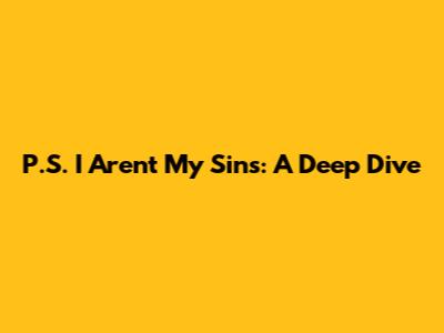 P.S. I Aren't My Sins: A Deep Dive