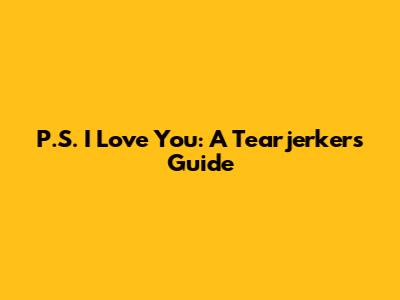 P.S. I Love You: A Tearjerker's Guide