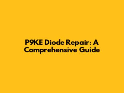 P9KE Diode Repair: A Comprehensive Guide