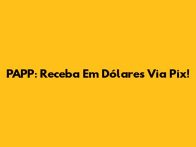 PAPP: Receba Em Dólares Via Pix!