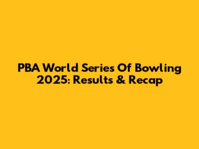 PBA World Series Of Bowling 2025: Results & Recap
