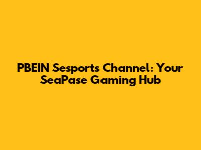 PBEIN Sesports Channel: Your SeaPase Gaming Hub