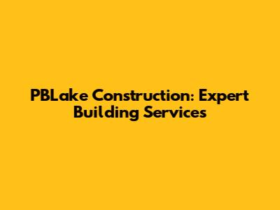 PBLake Construction: Expert Building Services