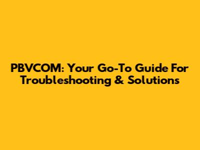 PBVCOM: Your Go-To Guide For Troubleshooting & Solutions