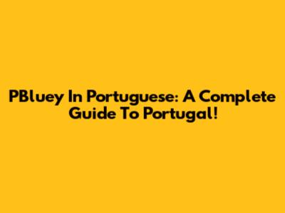 PBluey In Portuguese: A Complete Guide To Portugal!