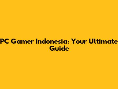PC Gamer Indonesia: Your Ultimate Guide