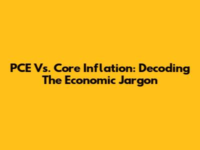 PCE Vs. Core Inflation: Decoding The Economic Jargon