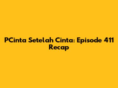 PCinta Setelah Cinta: Episode 411 Recap