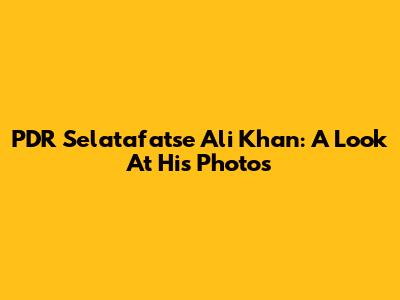 PDR Selatafatse Ali Khan: A Look At His Photos