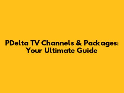 PDelta TV Channels & Packages: Your Ultimate Guide