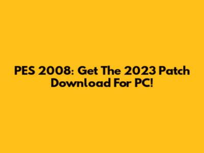 PES 2008: Get The 2023 Patch Download For PC!