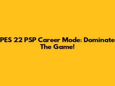 PES 22 PSP Career Mode: Dominate The Game!