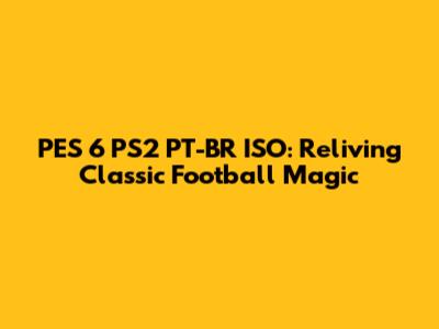 PES 6 PS2 PT-BR ISO: Reliving Classic Football Magic