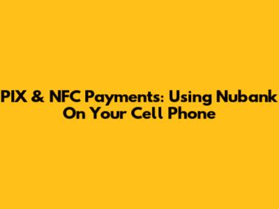 PIX & NFC Payments: Using Nubank On Your Cell Phone