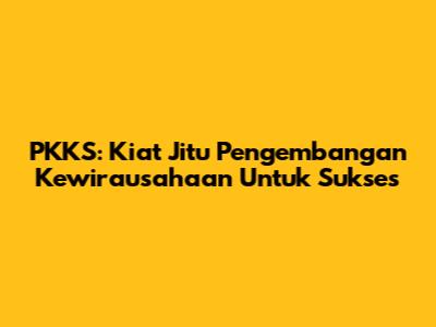 PKKS: Kiat Jitu Pengembangan Kewirausahaan Untuk Sukses