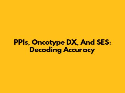 PPIs, Oncotype DX, And SES: Decoding Accuracy