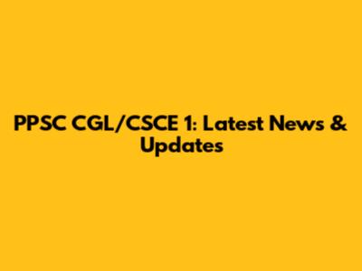 PPSC CGL/CSCE 1: Latest News & Updates
