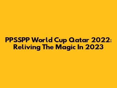 PPSSPP World Cup Qatar 2022: Reliving The Magic In 2023