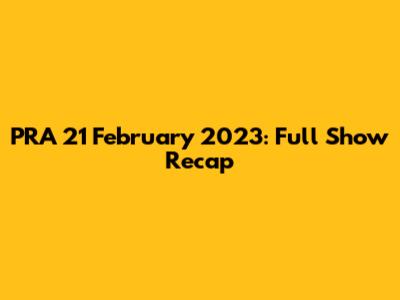 PRA 21 February 2023: Full Show Recap