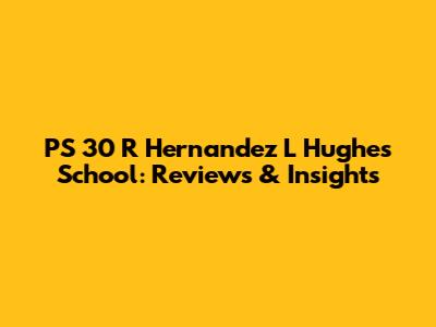 PS 30 R Hernandez L Hughes School: Reviews & Insights