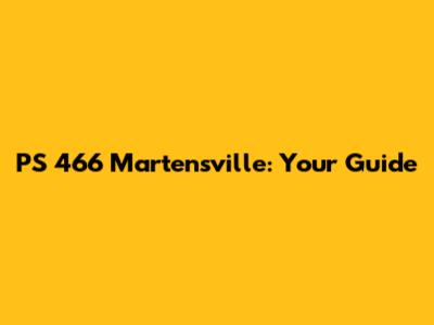 PS 466 Martensville: Your Guide
