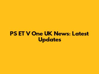 PS ET V One UK News: Latest Updates