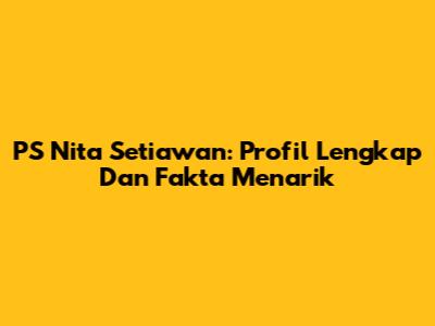 PS Nita Setiawan: Profil Lengkap Dan Fakta Menarik
