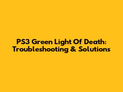 PS3 Green Light Of Death: Troubleshooting & Solutions