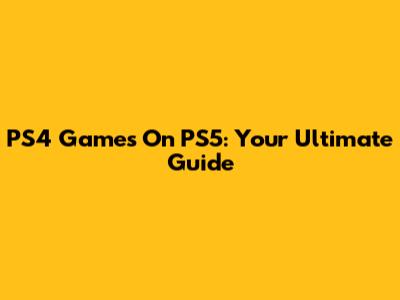 PS4 Games On PS5: Your Ultimate Guide