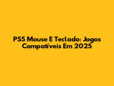 PS5 Mouse E Teclado: Jogos Compatíveis Em 2025