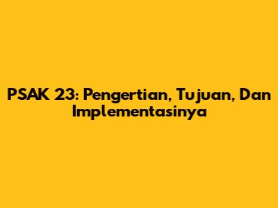 PSAK 23: Pengertian, Tujuan, Dan Implementasinya