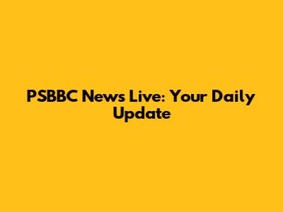 PSBBC News Live: Your Daily Update