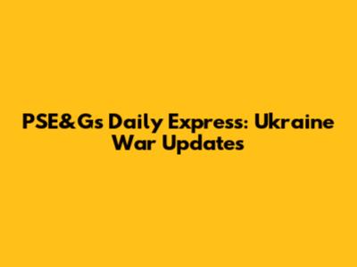 PSE&G's Daily Express: Ukraine War Updates