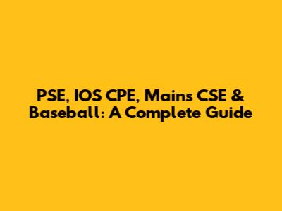 PSE, IOS CPE, Mains CSE & Baseball: A Complete Guide